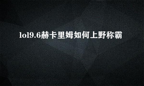 lol9.6赫卡里姆如何上野称霸