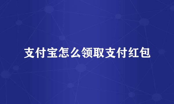 支付宝怎么领取支付红包