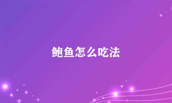 鲍鱼怎么吃法