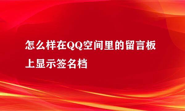 怎么样在QQ空间里的留言板上显示签名档