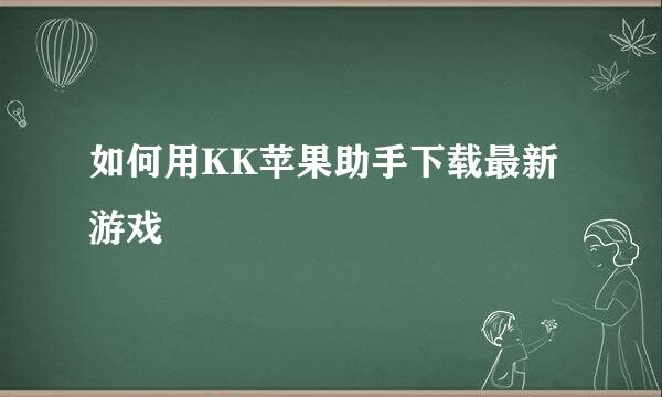 如何用KK苹果助手下载最新游戏