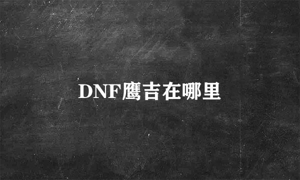 DNF鹰吉在哪里