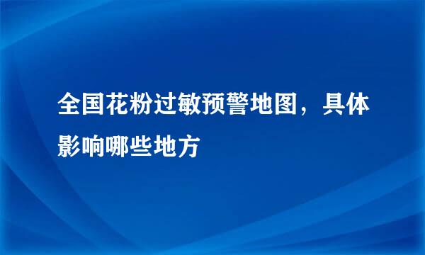 全国花粉过敏预警地图，具体影响哪些地方