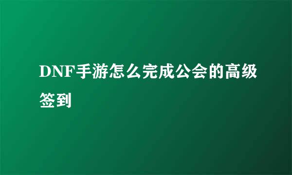 DNF手游怎么完成公会的高级签到