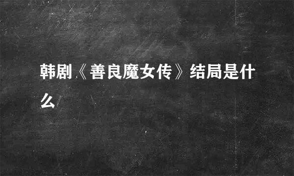 韩剧《善良魔女传》结局是什么