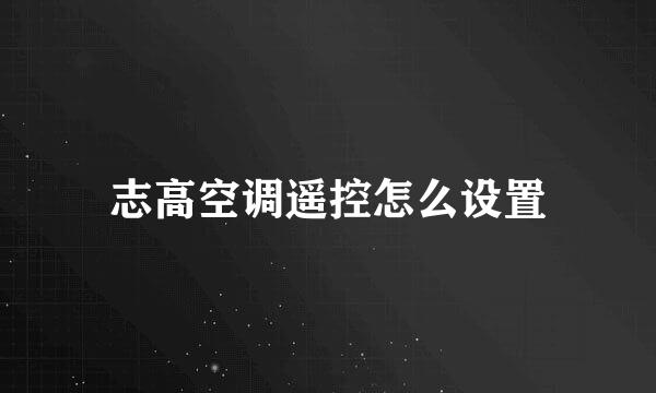 志高空调遥控怎么设置