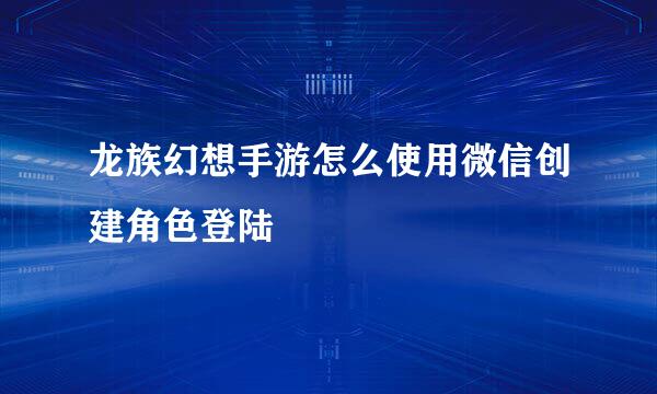 龙族幻想手游怎么使用微信创建角色登陆