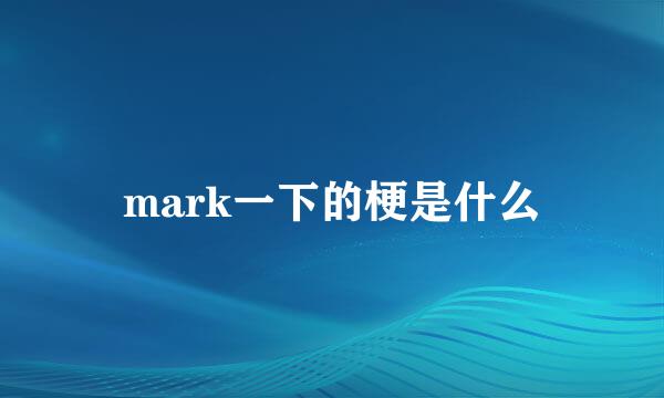 mark一下的梗是什么