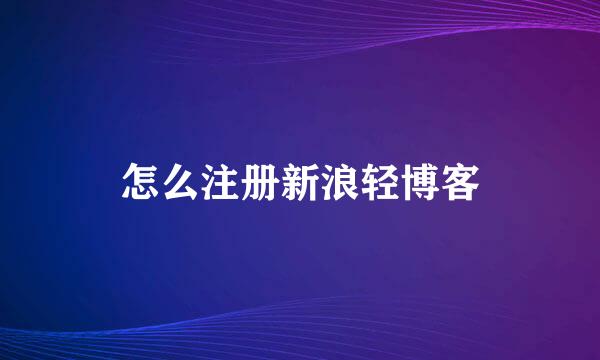 怎么注册新浪轻博客