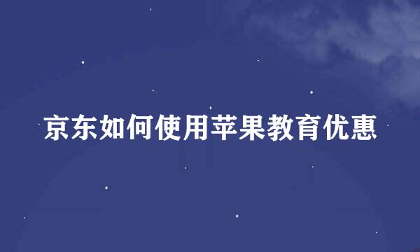 京东如何使用苹果教育优惠