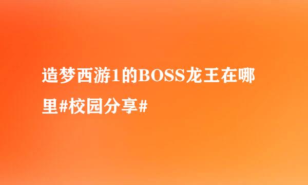 造梦西游1的BOSS龙王在哪里#校园分享#