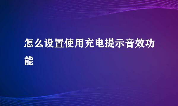 怎么设置使用充电提示音效功能