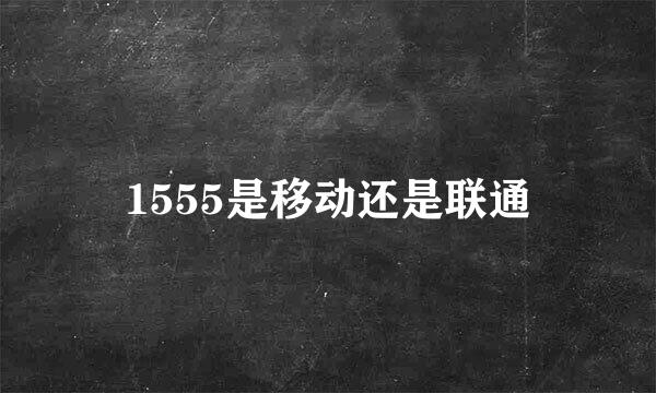 1555是移动还是联通