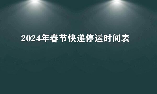 2024年春节快递停运时间表
