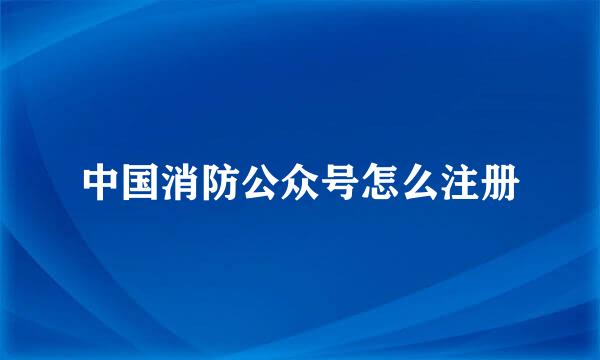 中国消防公众号怎么注册