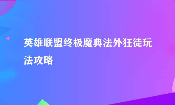 英雄联盟终极魔典法外狂徒玩法攻略