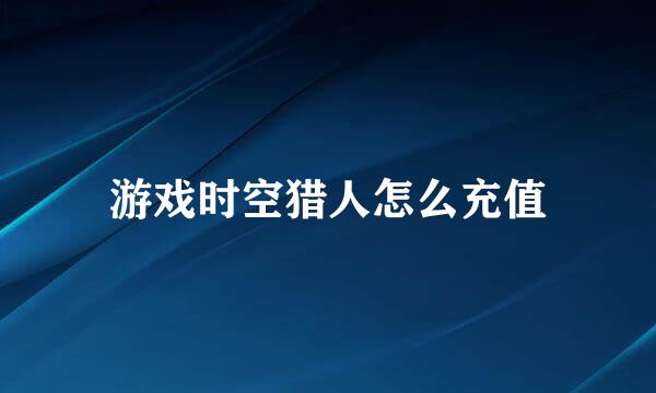 游戏时空猎人怎么充值
