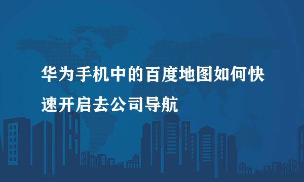 华为手机中的百度地图如何快速开启去公司导航