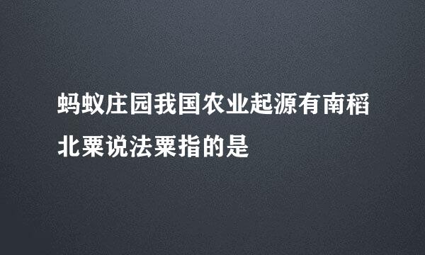 蚂蚁庄园我国农业起源有南稻北粟说法粟指的是