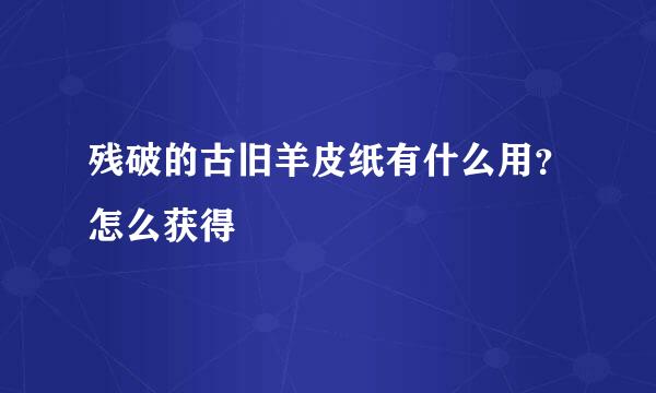 残破的古旧羊皮纸有什么用？怎么获得