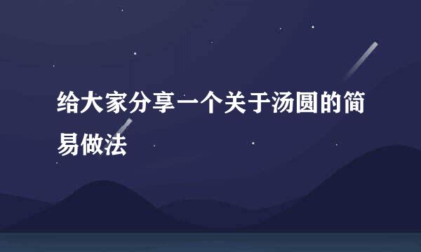 给大家分享一个关于汤圆的简易做法