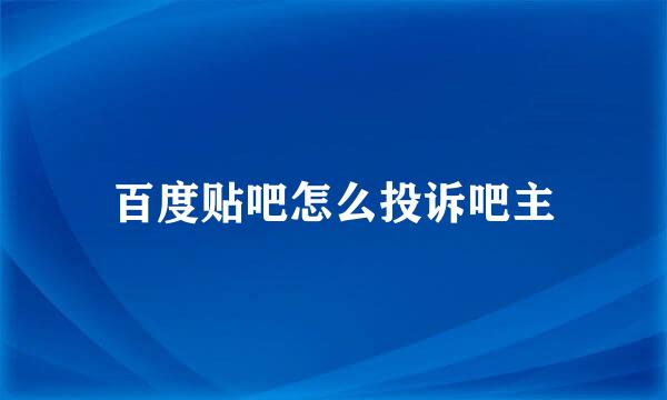 百度贴吧怎么投诉吧主