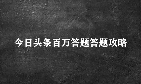今日头条百万答题答题攻略