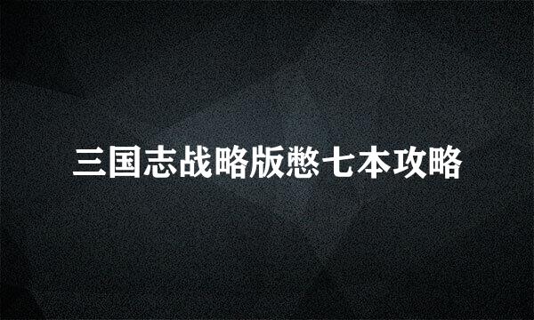 三国志战略版憋七本攻略