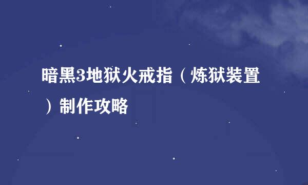 暗黑3地狱火戒指（炼狱装置）制作攻略