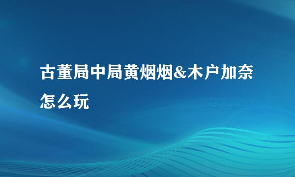 古董局中局黄烟烟&木户加奈怎么玩