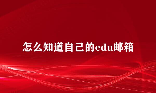 怎么知道自己的edu邮箱