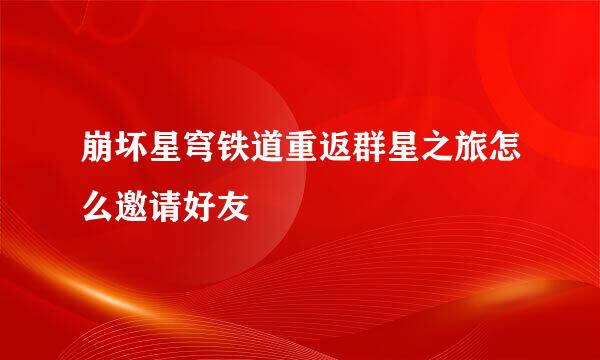 崩坏星穹铁道重返群星之旅怎么邀请好友
