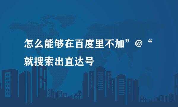 怎么能够在百度里不加”@“就搜索出直达号