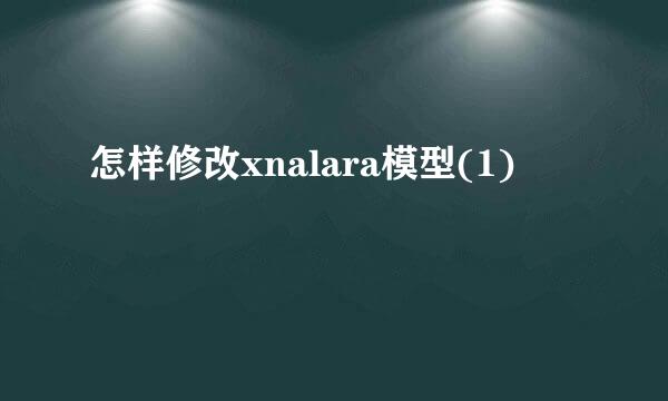 怎样修改xnalara模型(1)