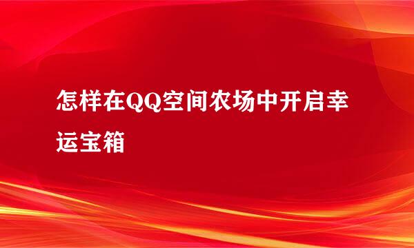 怎样在QQ空间农场中开启幸运宝箱