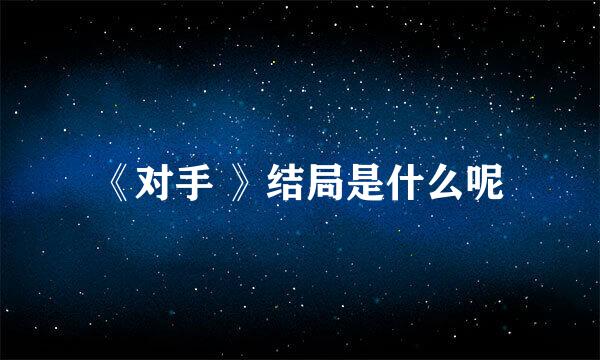 《对手 》结局是什么呢