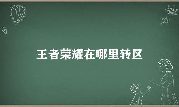 王者荣耀在哪里转区