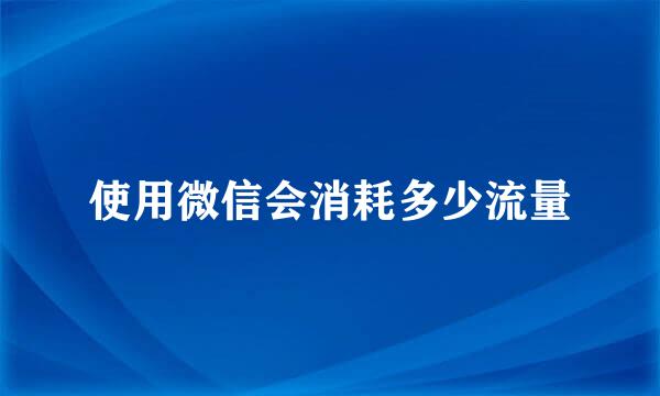 使用微信会消耗多少流量