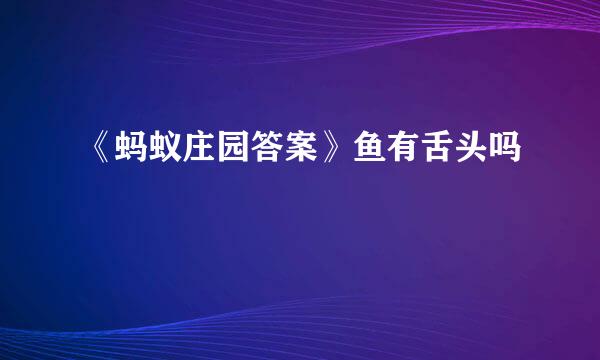 《蚂蚁庄园答案》鱼有舌头吗