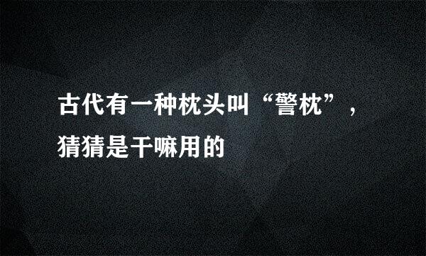 古代有一种枕头叫“警枕”，猜猜是干嘛用的