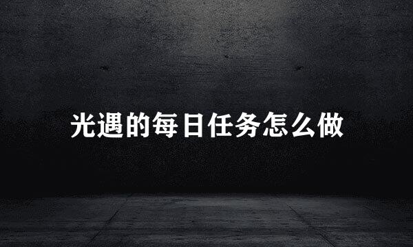 光遇的每日任务怎么做