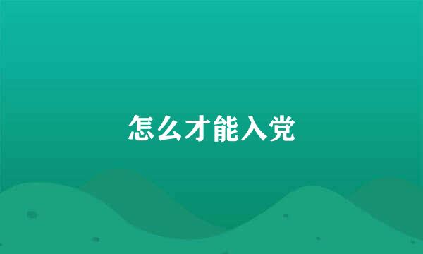 怎么才能入党