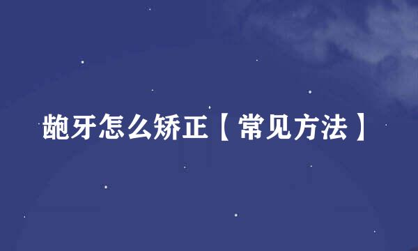 龅牙怎么矫正【常见方法】