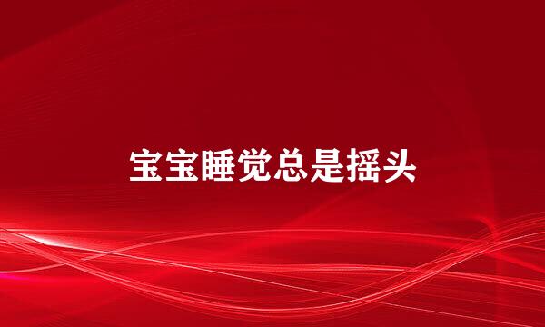 宝宝睡觉总是摇头