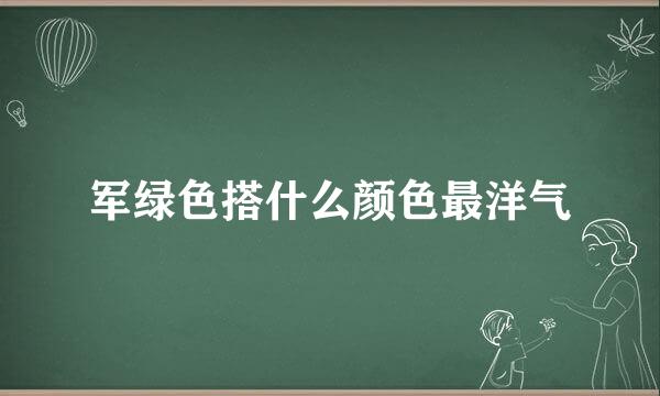 军绿色搭什么颜色最洋气