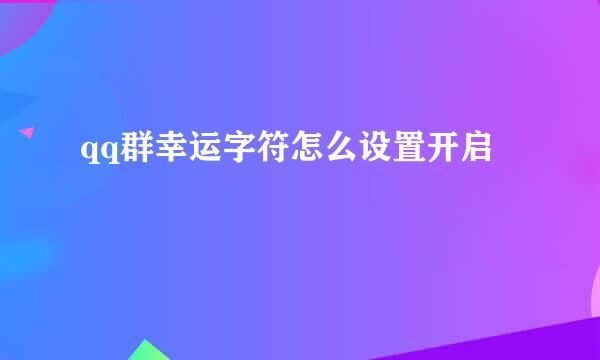 qq群幸运字符怎么设置开启