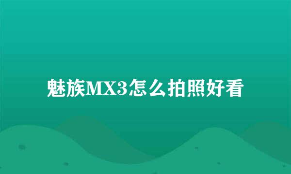 魅族MX3怎么拍照好看