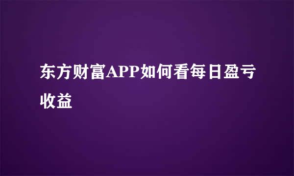 东方财富APP如何看每日盈亏收益