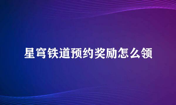 星穹铁道预约奖励怎么领