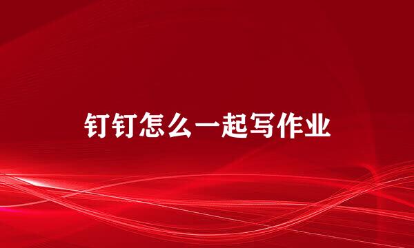 钉钉怎么一起写作业
